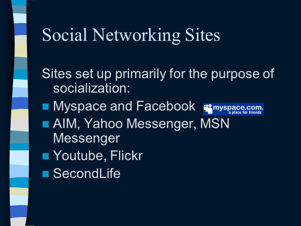 Social Networking Sites Sites set up primarily for the purpose of socialization: Myspace and Facebook AIM, Yahoo Messenger, MSN Messenger Youtube, Flickr SecondLife