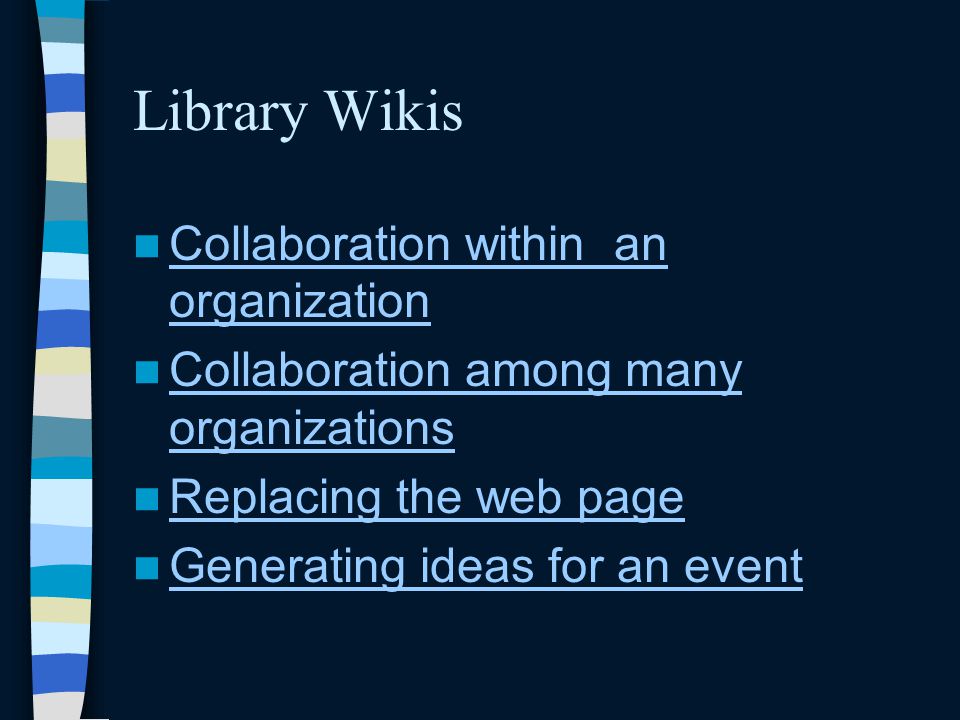 Library Wikis Collaboration within an organization Collaboration within an organization Collaboration among many organizations Collaboration among many organizations Replacing the web page Generating ideas for an event