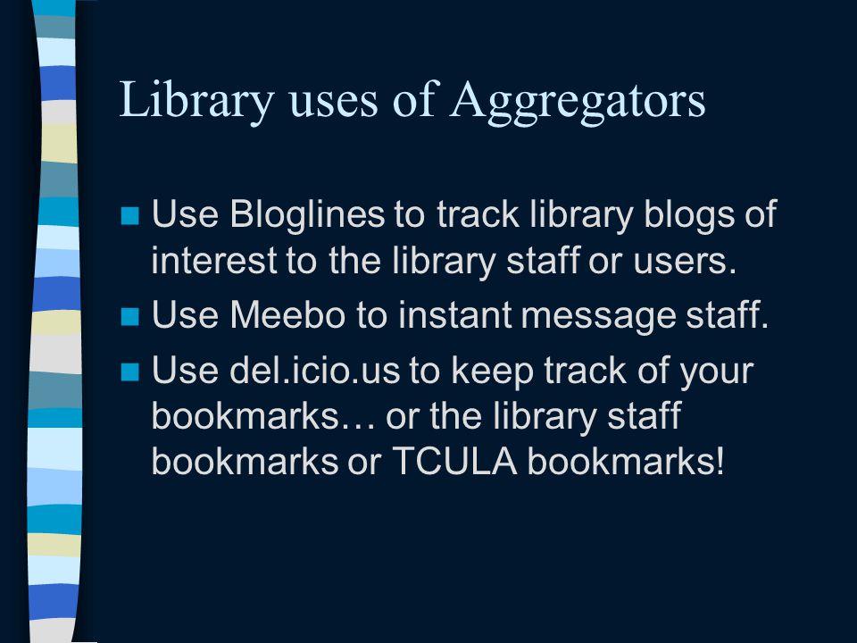 Library uses of Aggregators Use Bloglines to track library blogs of interest to the library staff or users.