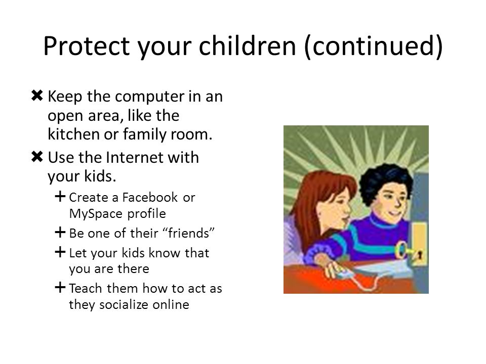 Protect your children (continued)  Keep the computer in an open area, like the kitchen or family room.