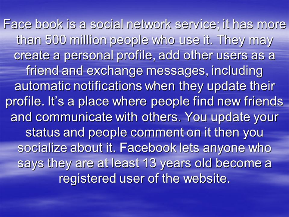 Face book is a social network service; it has more than 500 million people who use it.