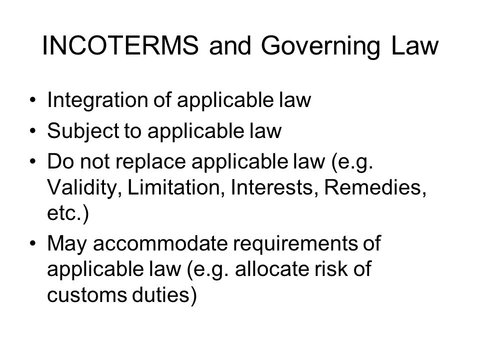 INCOTERMS and Governing Law Integration of applicable law Subject to applicable law Do not replace applicable law (e.g.