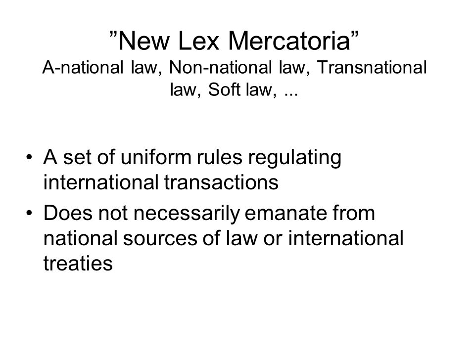 New Lex Mercatoria A-national law, Non-national law, Transnational law, Soft law,...