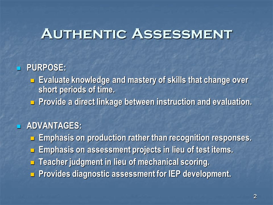 2 Authentic Assessment PURPOSE: PURPOSE: Evaluate knowledge and mastery of skills that change over short periods of time.