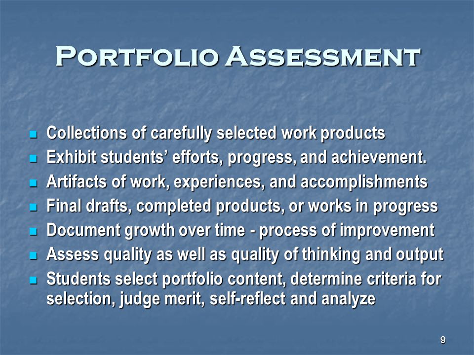 9 Portfolio Assessment Collections of carefully selected work products Collections of carefully selected work products Exhibit students’ efforts, progress, and achievement.