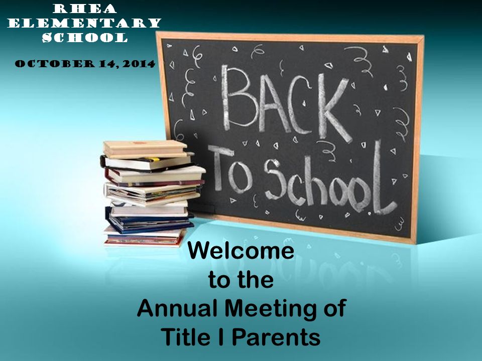 Welcome to the Annual Meeting of Title I Parents RHEA ELEMENTARY SCHOOL OCTOBER 14, 2014