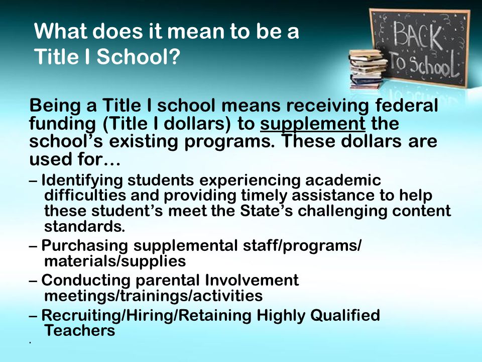Being a Title I school means receiving federal funding (Title I dollars) to supplement the school’s existing programs.