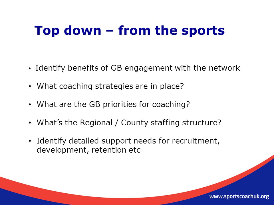 Top down – from the sports Identify benefits of GB engagement with the network What coaching strategies are in place.
