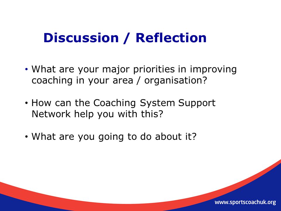 Discussion / Reflection What are your major priorities in improving coaching in your area / organisation.