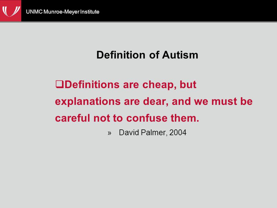 UNMC Munroe-Meyer Institute Definition of Autism  Definitions are cheap, but explanations are dear, and we must be careful not to confuse them.