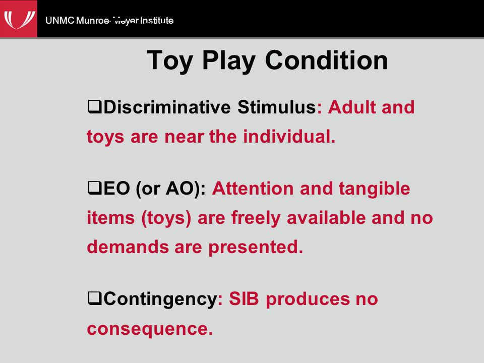 UNMC Munroe-Meyer Institute Essential Features of the Toy Play Condition  Discriminative Stimulus: Adult and toys are near the individual.