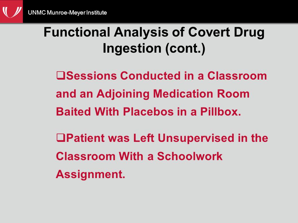 UNMC Munroe-Meyer Institute Functional Analysis of Covert Drug Ingestion (cont.)  Sessions Conducted in a Classroom and an Adjoining Medication Room Baited With Placebos in a Pillbox.