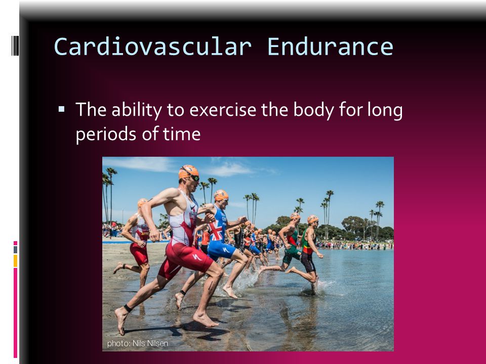 Cardiovascular Endurance  The ability to exercise the body for long periods of time