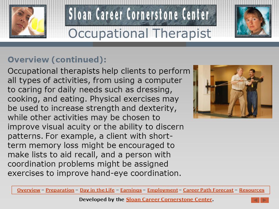 Overview: Occupational therapists help patients improve their ability to perform tasks in living and working environments.