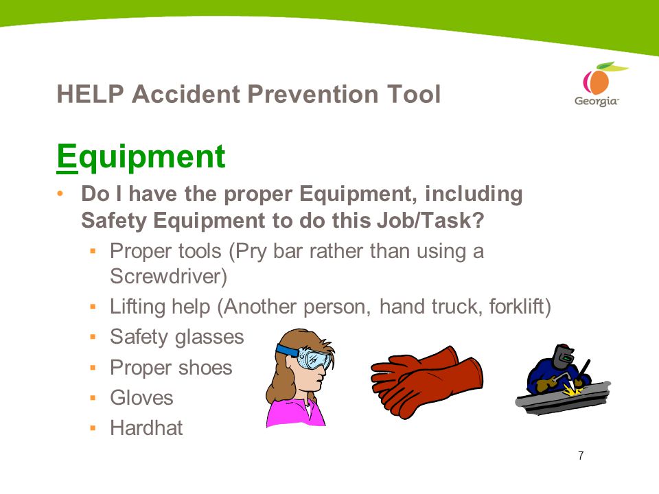 7 HELP Accident Prevention Tool Equipment Do I have the proper Equipment, including Safety Equipment to do this Job/Task.