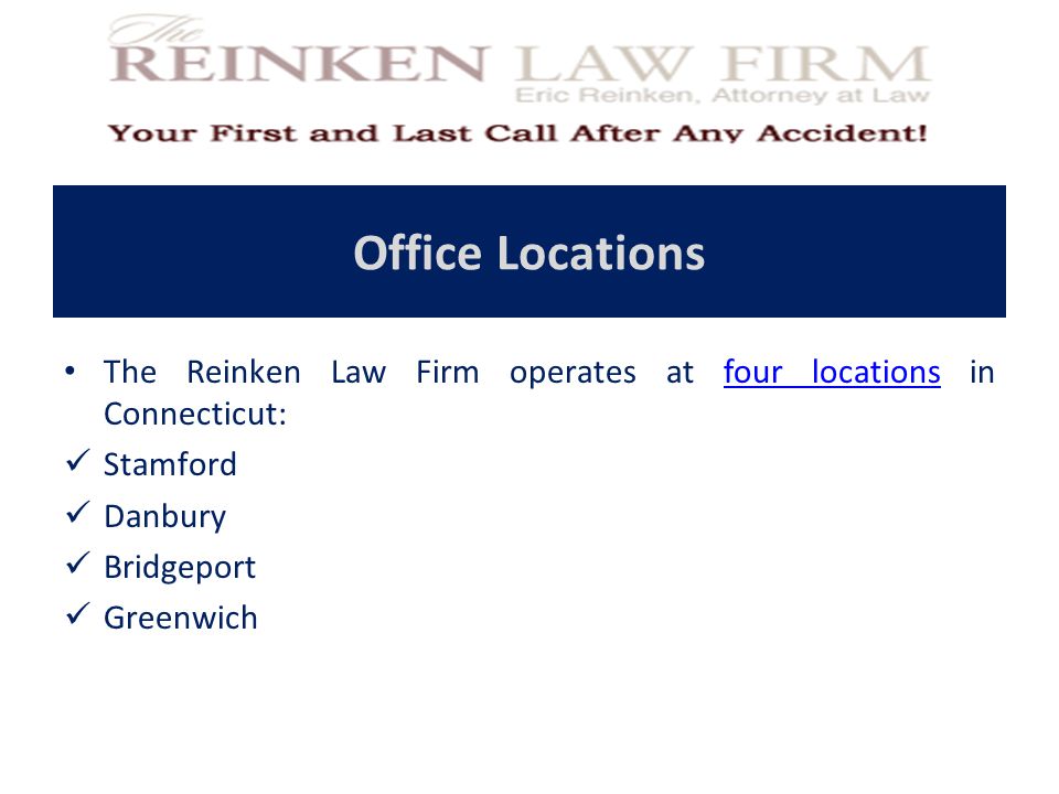 Office Locations The Reinken Law Firm operates at four locations in Connecticut:four locations Stamford Danbury Bridgeport Greenwich
