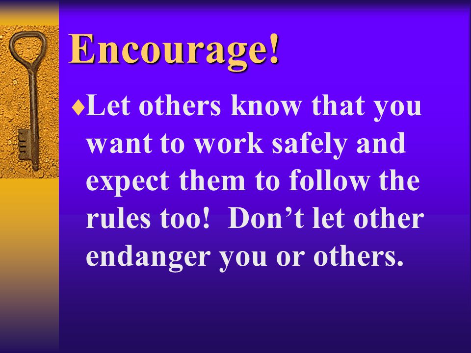 Encourage.  Let others know that you want to work safely and expect them to follow the rules too.