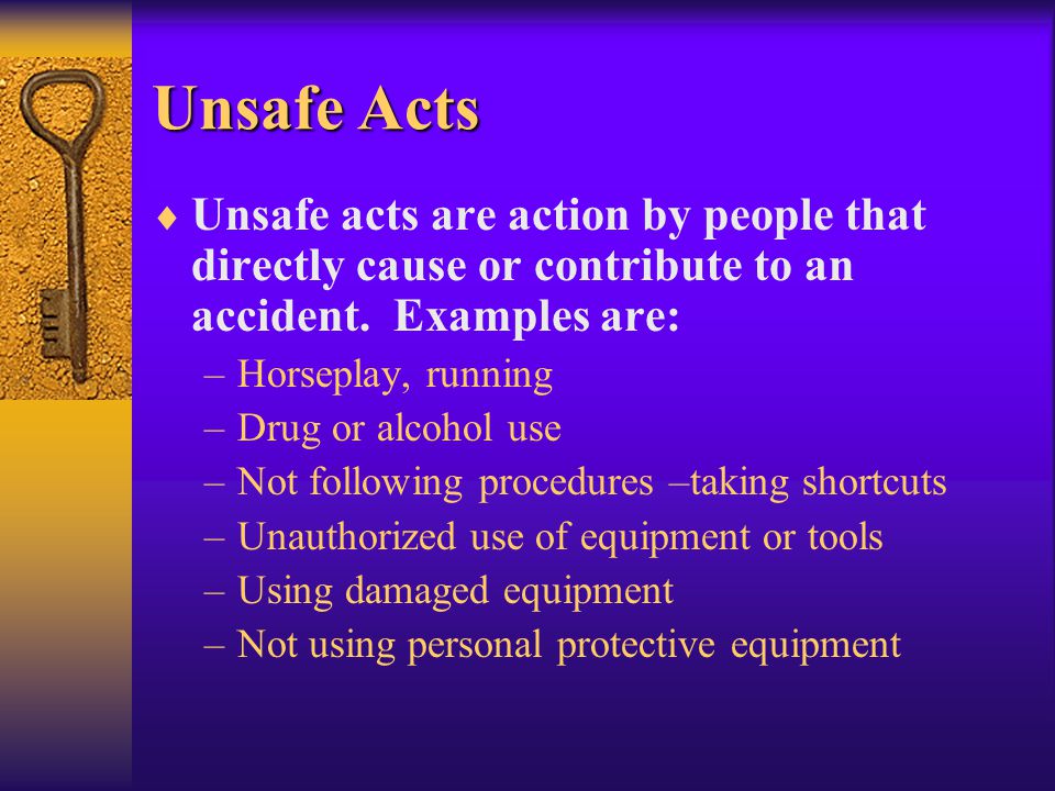 Unsafe Acts  Unsafe acts are action by people that directly cause or contribute to an accident.