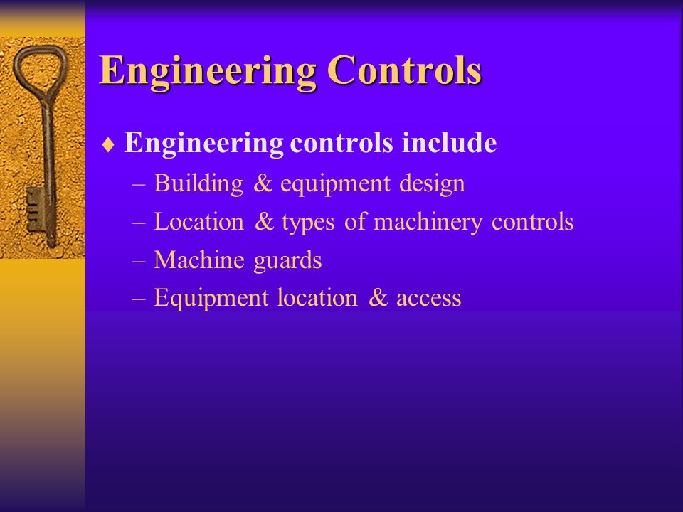 Engineering Controls  Engineering controls include –Building & equipment design –Location & types of machinery controls –Machine guards –Equipment location & access