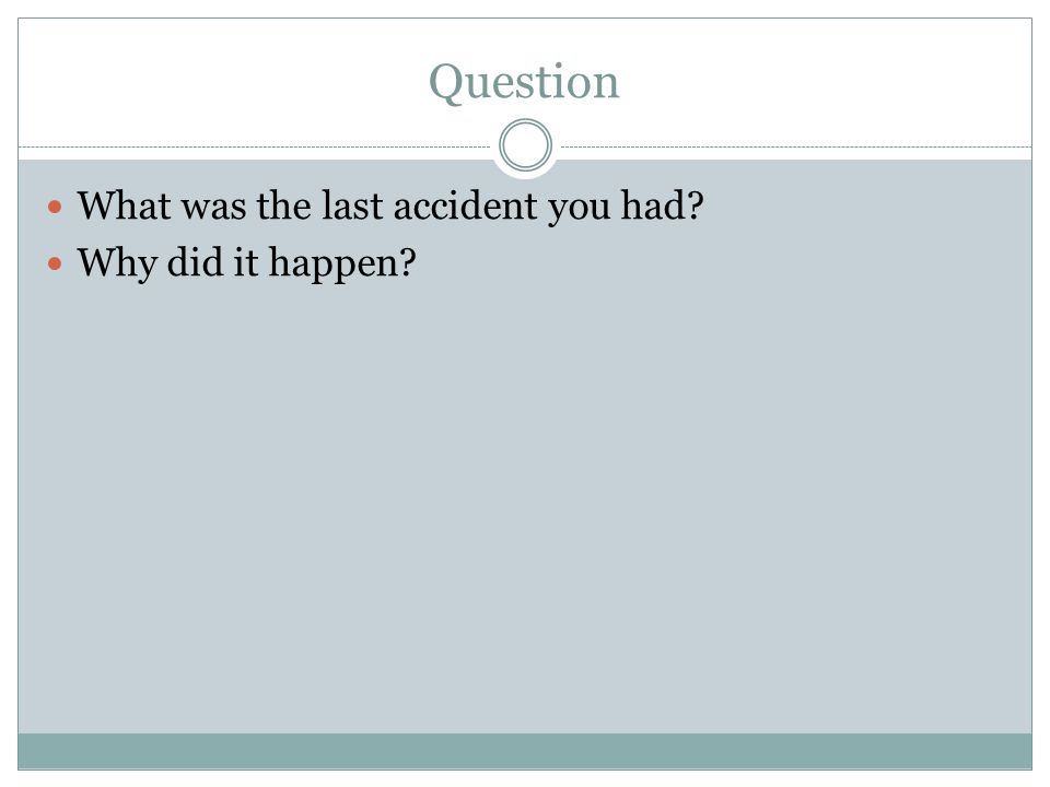 Question What was the last accident you had Why did it happen