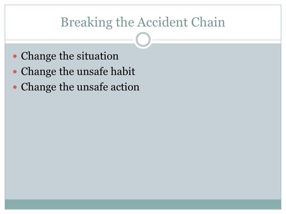 Breaking the Accident Chain Change the situation Change the unsafe habit Change the unsafe action