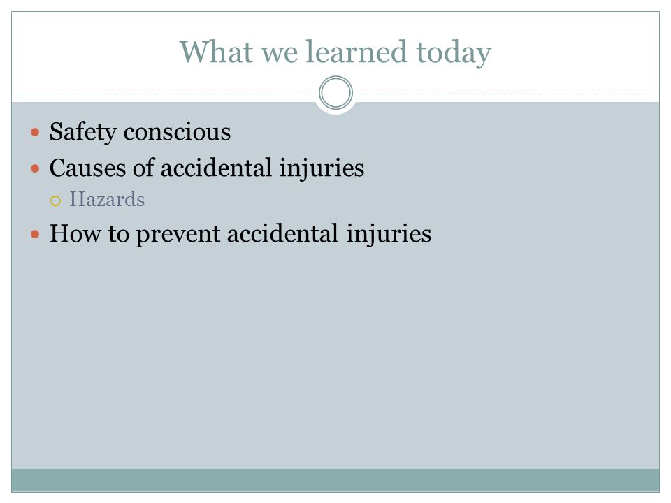 What we learned today Safety conscious Causes of accidental injuries  Hazards How to prevent accidental injuries