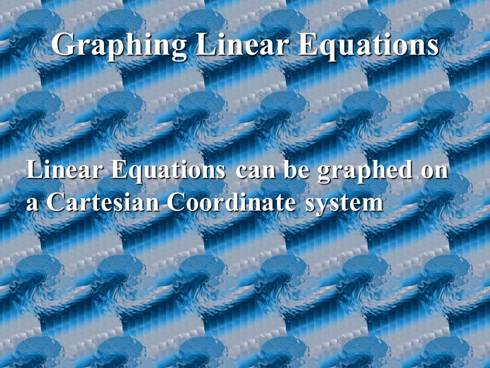Graphing Linear Equations Linear Equations can be graphed on a Cartesian Coordinate system
