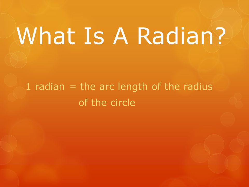What Is A Radian 1 radian = the arc length of the radius of the circle