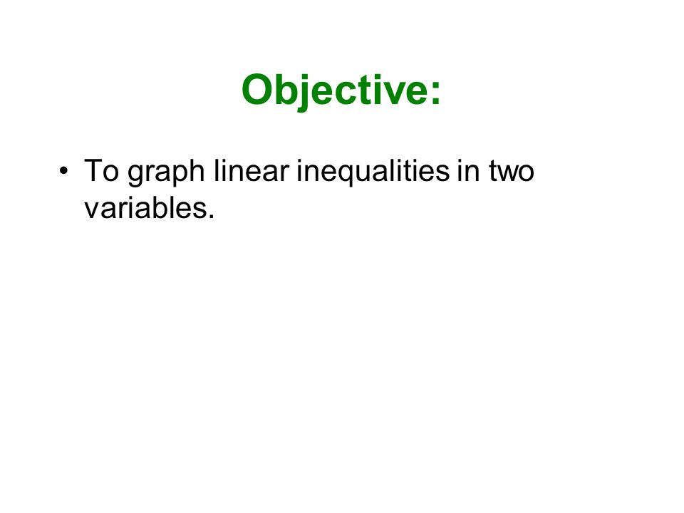 Objective: To graph linear inequalities in two variables.
