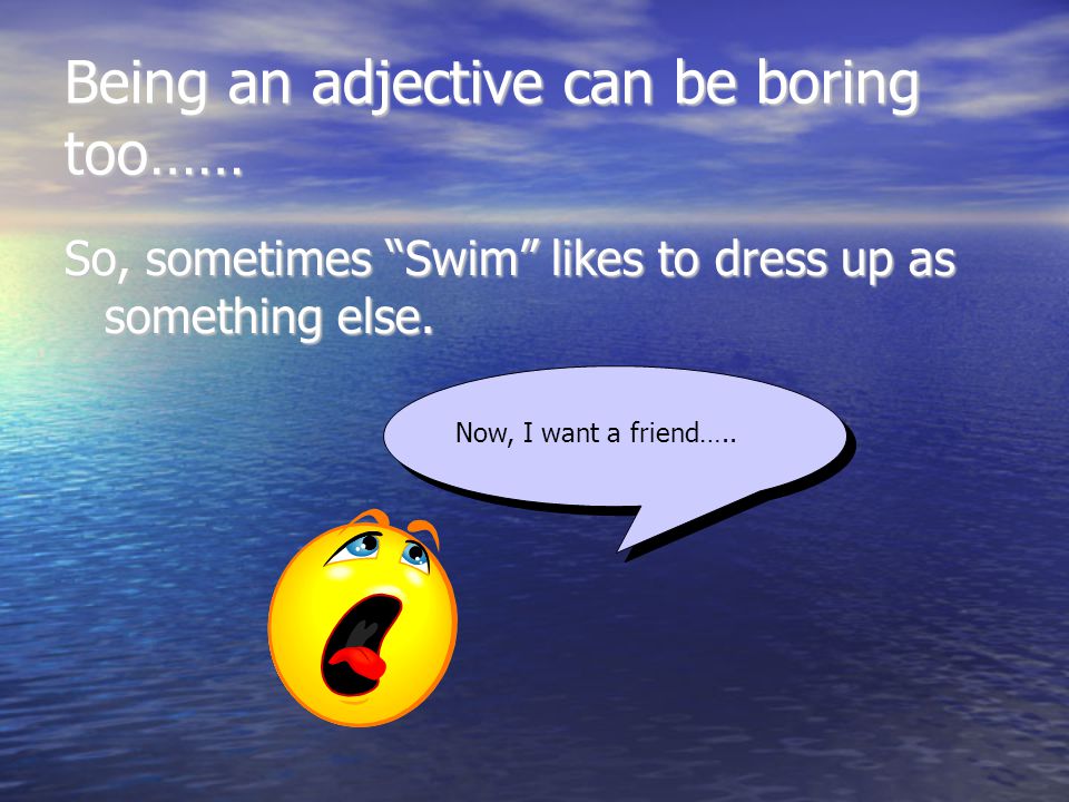 Being an adjective can be boring too…… So, sometimes Swim likes to dress up as something else.