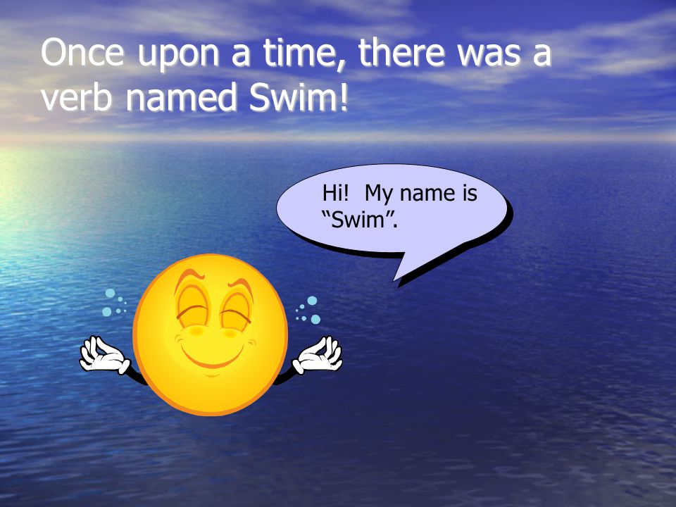 Once upon a time, there was a verb named Swim! Hi! My name is Swim .