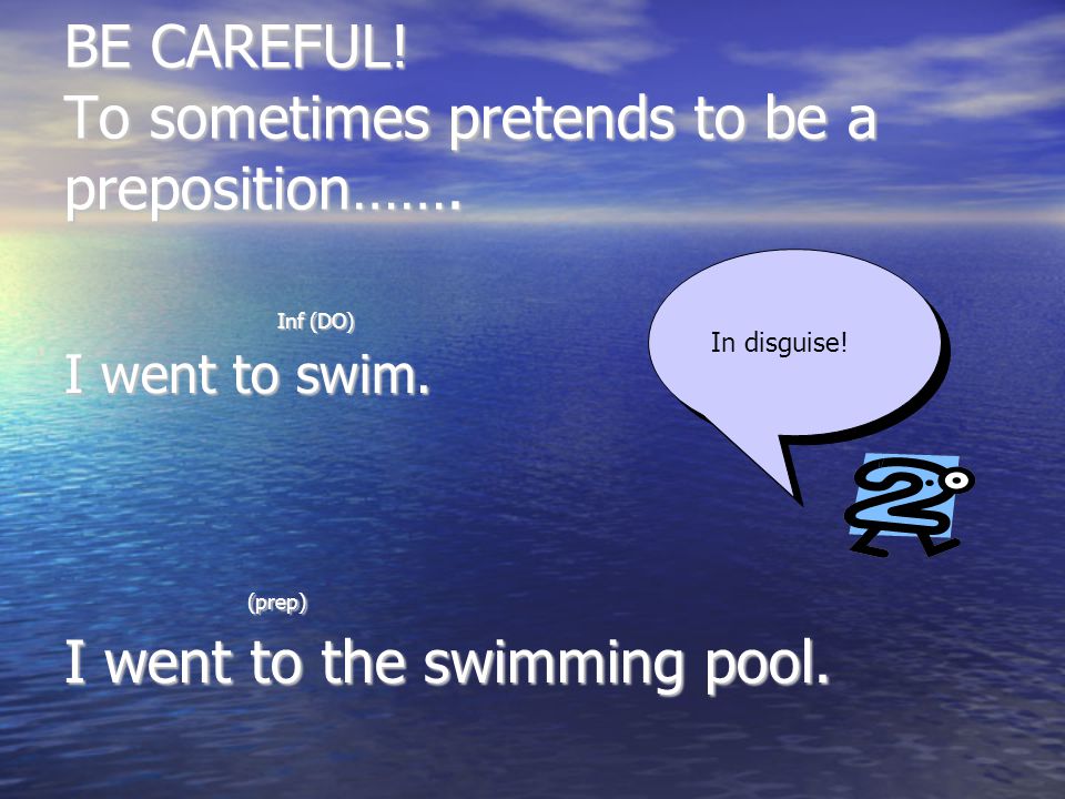 BE CAREFUL. To sometimes pretends to be a preposition…….