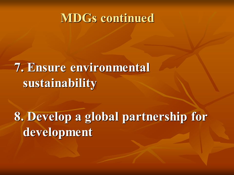 MDGs continued 7. Ensure environmental sustainability 8.