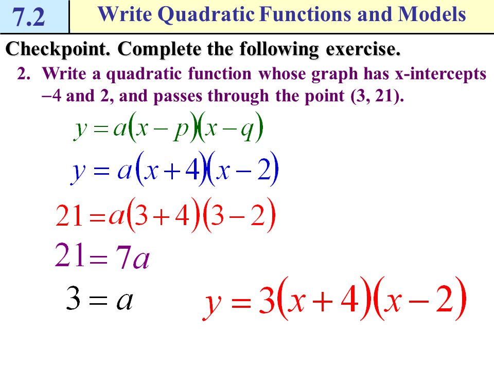 7.2 Write Quadratic Functions and Models Example 2 Write a quadratic function in intercept form Write a quadratic function whose graph has x-intercepts  and  and passes through the point (  ).