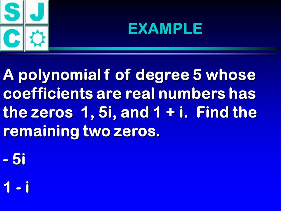 EXAMPLE A polynomial f of degree 5 whose coefficients are real numbers has the zeros 1, 5i, and 1 + i.