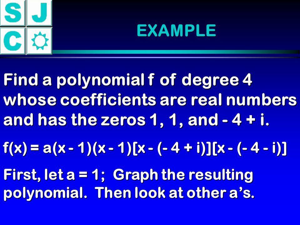 EXAMPLE Find a polynomial f of degree 4 whose coefficients are real numbers and has the zeros 1, 1, and i.