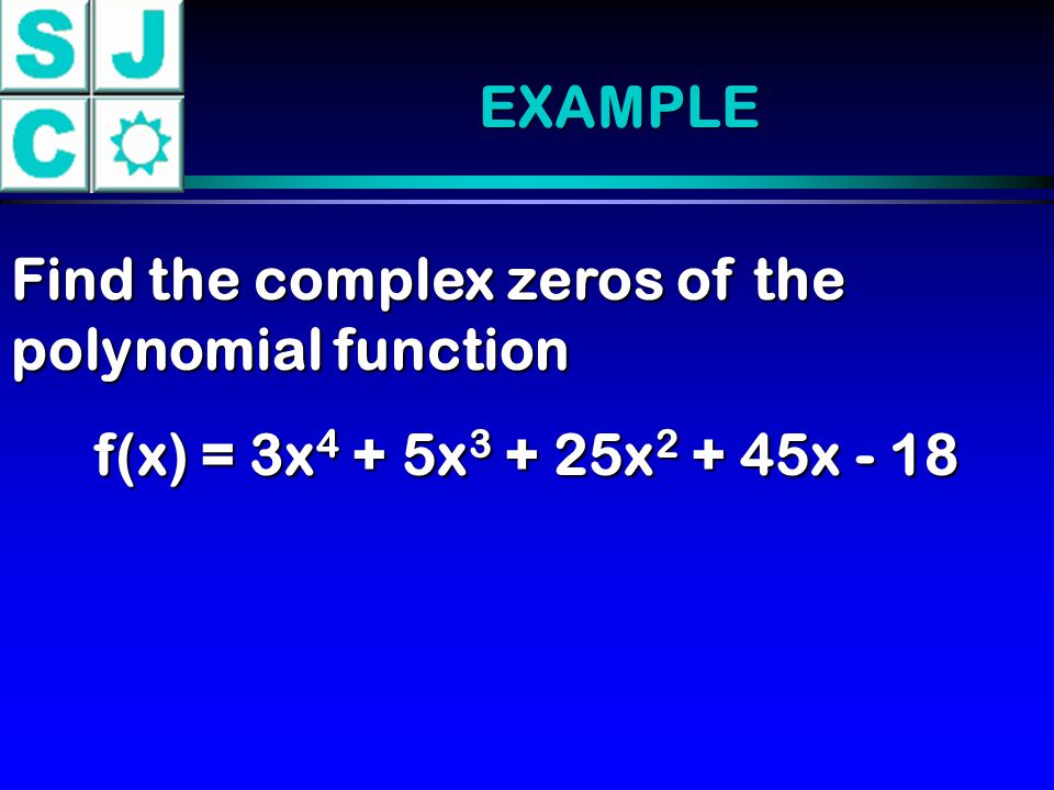 EXAMPLE Find the complex zeros of the polynomial function f(x) = 3x 4 + 5x x x - 18