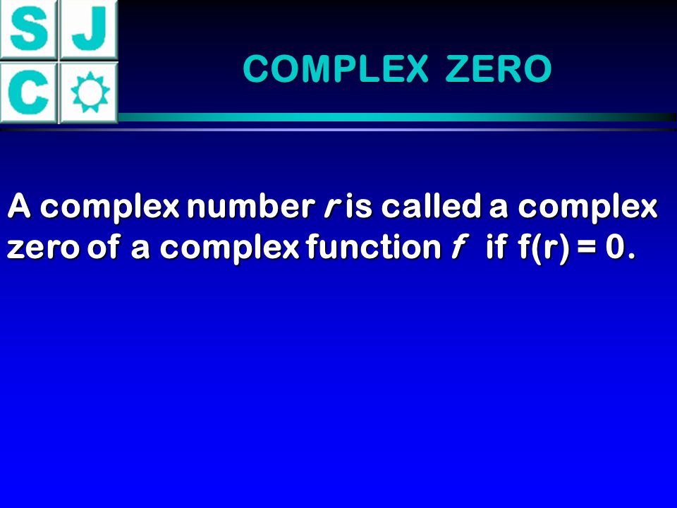 COMPLEX ZERO A complex number r is called a complex zero of a complex function f if f(r) = 0.