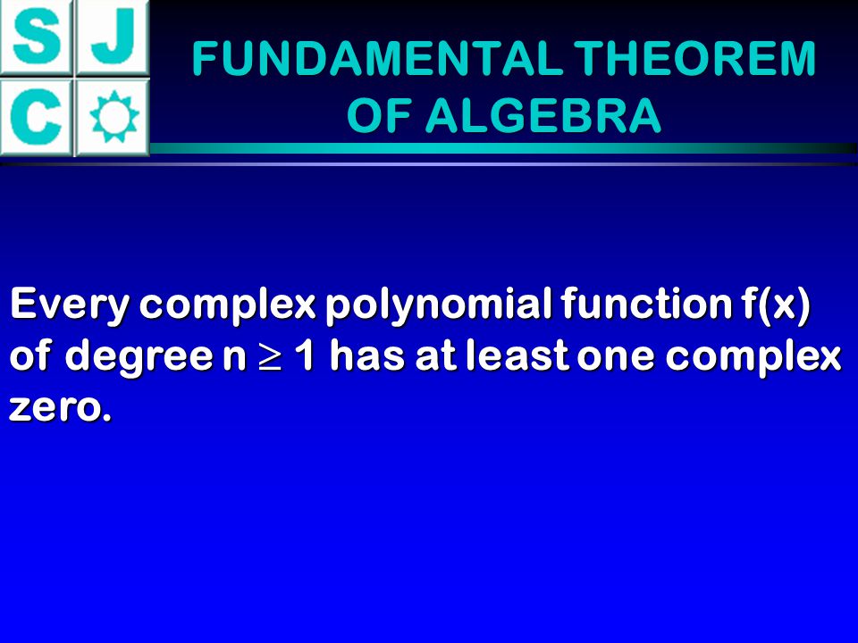 FUNDAMENTAL THEOREM OF ALGEBRA Every complex polynomial function f(x) of degree n  1 has at least one complex zero.