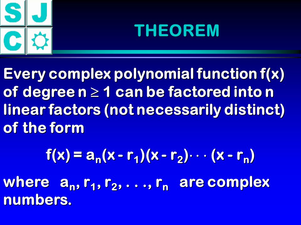 THEOREM Every complex polynomial function f(x) of degree n  1 can be factored into n linear factors (not necessarily distinct) of the form f(x) = a n (x - r 1 )(x - r 2 )    (x - r n ) where a n, r 1, r 2,..., r n are complex numbers.