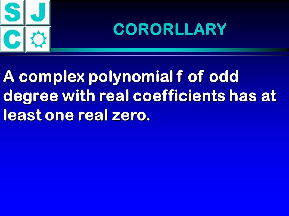 CORORLLARY A complex polynomial f of odd degree with real coefficients has at least one real zero.