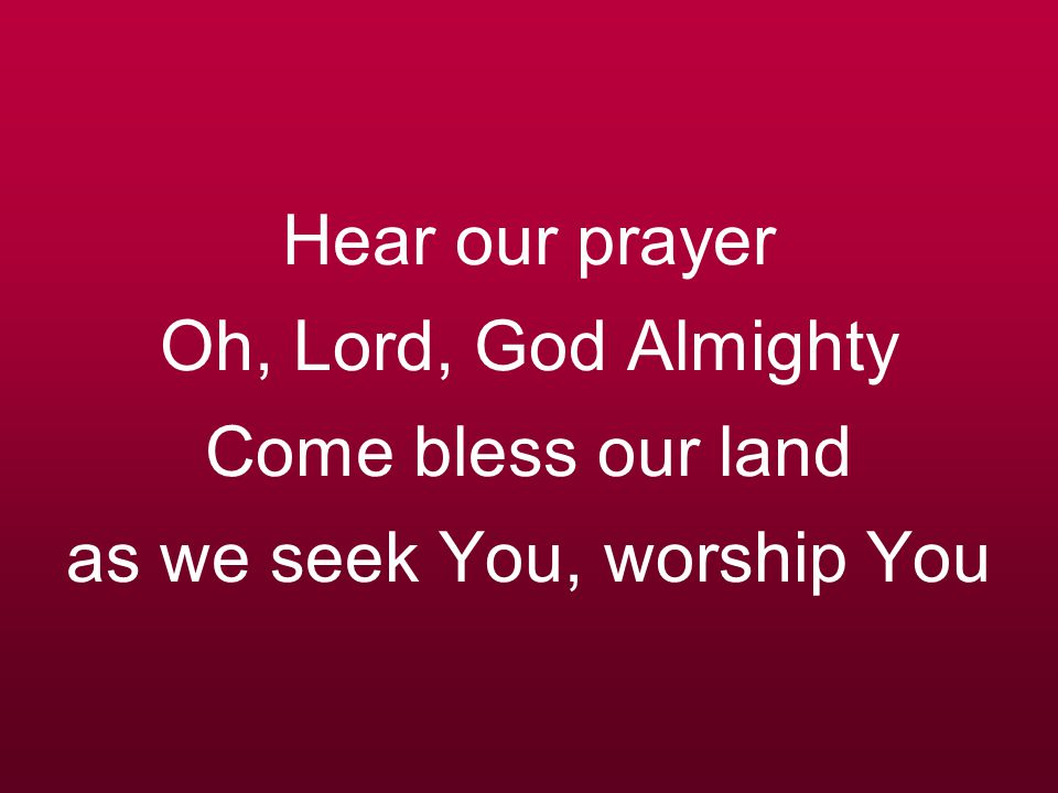Hear our prayer Oh, Lord, God Almighty Come bless our land as we seek You, worship You