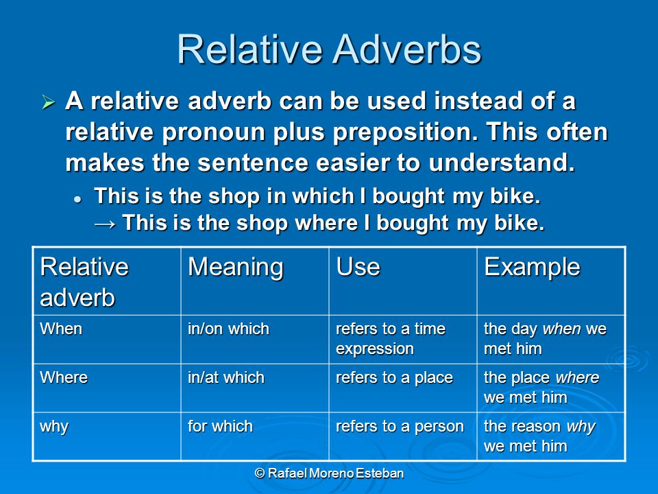 © Rafael Moreno Esteban Relative Adverbs  A relative adverb can be used instead of a relative pronoun plus preposition.