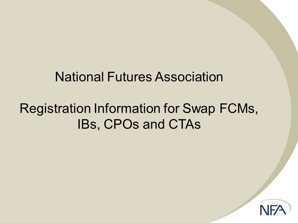 National Futures Association Registration Information for Swap FCMs, IBs, CPOs and CTAs