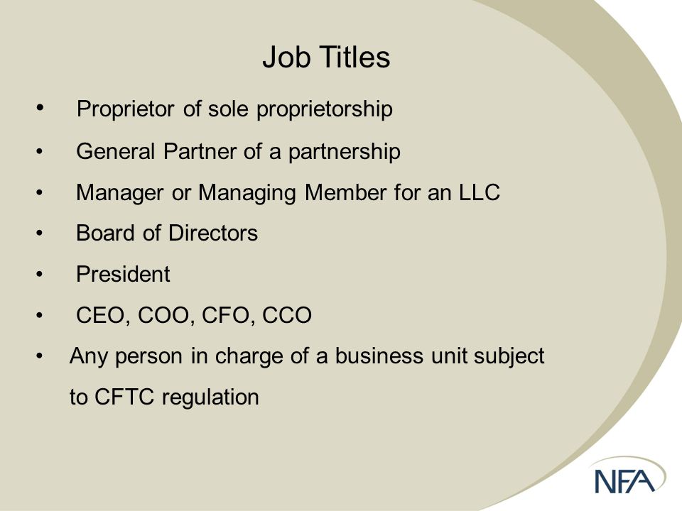Job Titles Proprietor of sole proprietorship General Partner of a partnership Manager or Managing Member for an LLC Board of Directors President CEO, COO, CFO, CCO Any person in charge of a business unit subject to CFTC regulation
