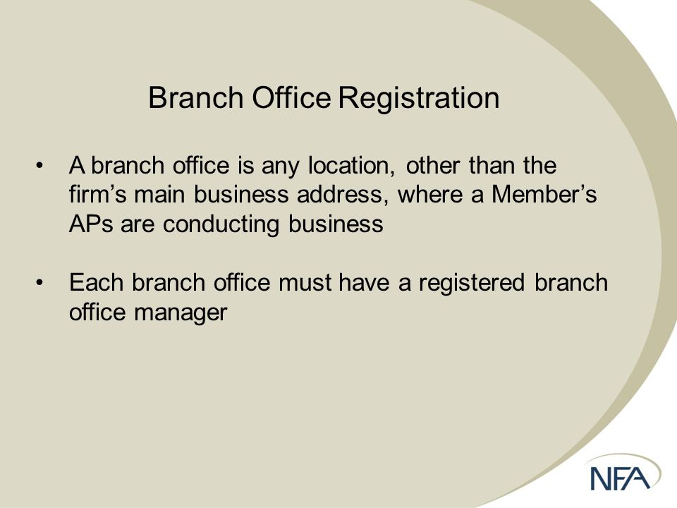 Branch Office Registration A branch office is any location, other than the firm’s main business address, where a Member’s APs are conducting business Each branch office must have a registered branch office manager