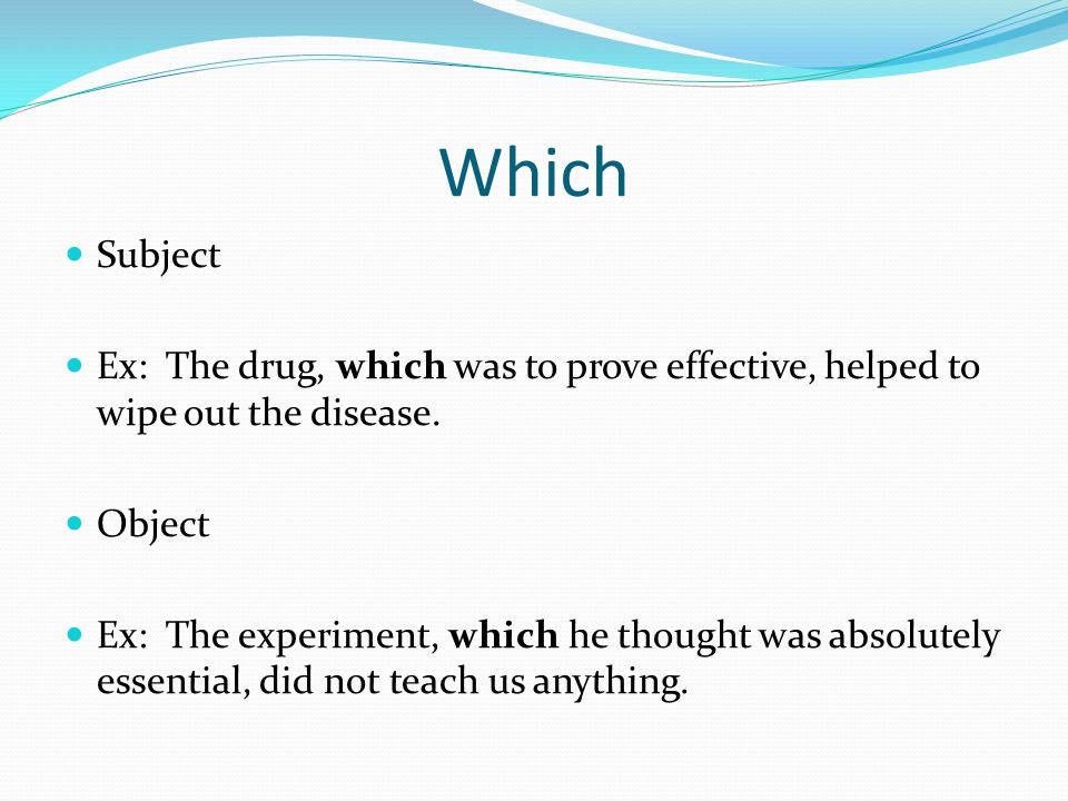 Which Subject Ex: The drug, which was to prove effective, helped to wipe out the disease.