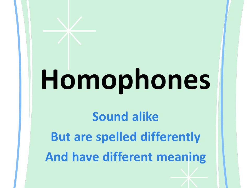 Homophones Sound alike But are spelled differently And have different meaning