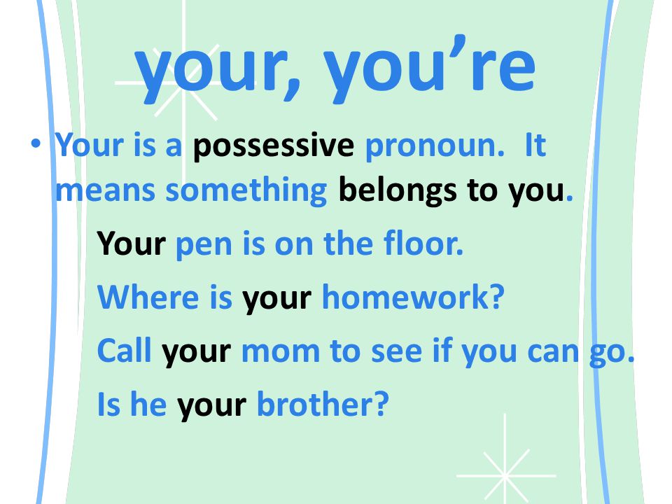 your, you’re Your is a possessive pronoun. It means something belongs to you.