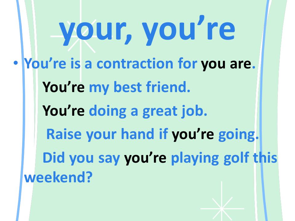 your, you’re You’re is a contraction for you are. You’re my best friend.